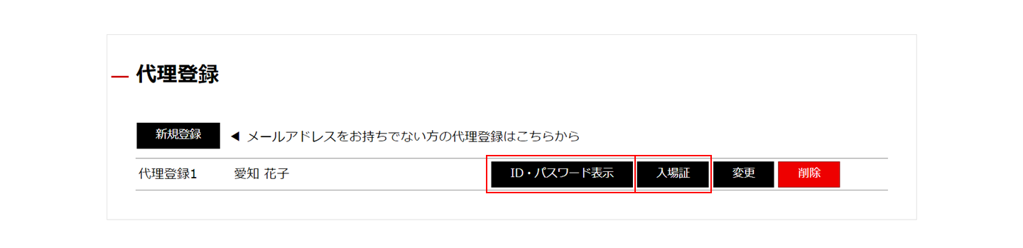 登録完了後、マイページの「代理登録」一覧に、代理登録をされた方のお名前が表示されます。<br>「ID・パスワード表示」ボタンを押すと、ログインに必要なIDとパスワードが表示され、「入場証」ボタンを押すと代理登録をされた方の入場証（PDF）がダウンロードできます。